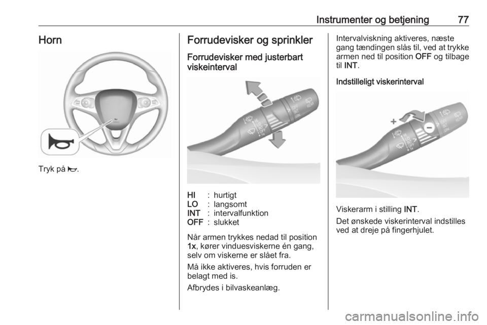 OPEL GRANDLAND X 2019.75  Instruktionsbog (in Danish) Instrumenter og betjening77Horn
Tryk på j.
Forrudevisker og sprinkler
Forrudevisker med justerbart
viskeintervalHI:hurtigtLO:langsomtINT:intervalfunktionOFF:slukket
Når armen trykkes nedad til posit