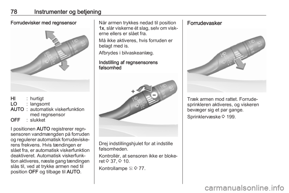OPEL GRANDLAND X 2019.75  Instruktionsbog (in Danish) 78Instrumenter og betjeningForrudevisker med regnsensorHI:hurtigtLO:langsomtAUTO:automatisk viskerfunktion
med regnsensorOFF:slukket
I positionen  AUTO registrerer regn‐
sensoren vandmængden på fo
