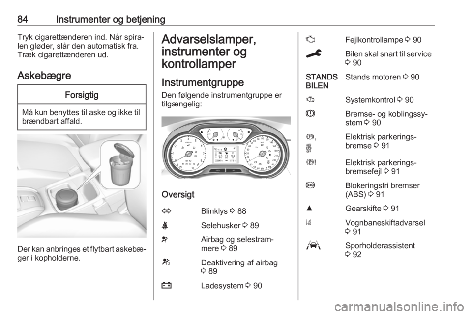 OPEL GRANDLAND X 2019.75  Instruktionsbog (in Danish) 84Instrumenter og betjeningTryk cigarettænderen ind. Når spira‐
len gløder, slår den automatisk fra.
Træk cigarettænderen ud.
AskebægreForsigtig
Må kun benyttes til aske og ikke til brændba