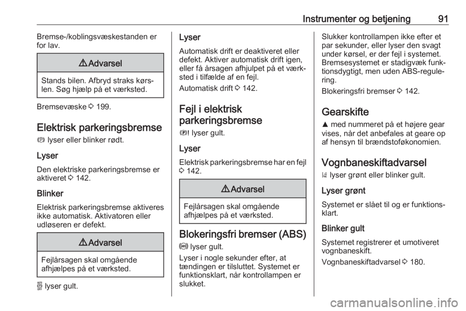 OPEL GRANDLAND X 2019.75  Instruktionsbog (in Danish) Instrumenter og betjening91Bremse-/koblingsvæskestanden er
for lav.9 Advarsel
Stands bilen. Afbryd straks kørs‐
len. Søg hjælp på et værksted.
Bremsevæske  3 199.
Elektrisk parkeringsbremse m