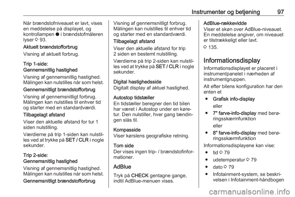 OPEL GRANDLAND X 2019.75  Instruktionsbog (in Danish) Instrumenter og betjening97Når brændstofniveauet er lavt, vises
en meddelelse på displayet, og
kontrollampen  o i brændstofmåleren
lyser  3 93.
Aktuelt brændstofforbrug
Visning af aktuelt forbru