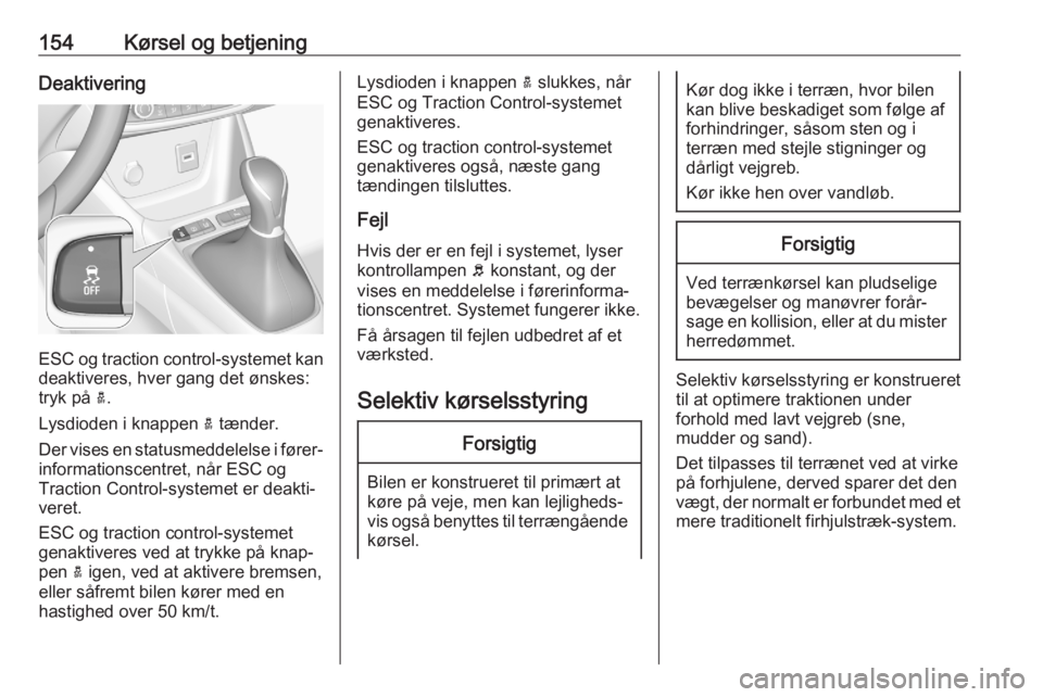 OPEL GRANDLAND X 2020  Instruktionsbog (in Danish) 154Kørsel og betjeningDeaktivering
ESC og traction control-systemet kandeaktiveres, hver gang det ønskes:
tryk på  a.
Lysdioden i knappen  a tænder.
Der vises en statusmeddelelse i fører‐
infor