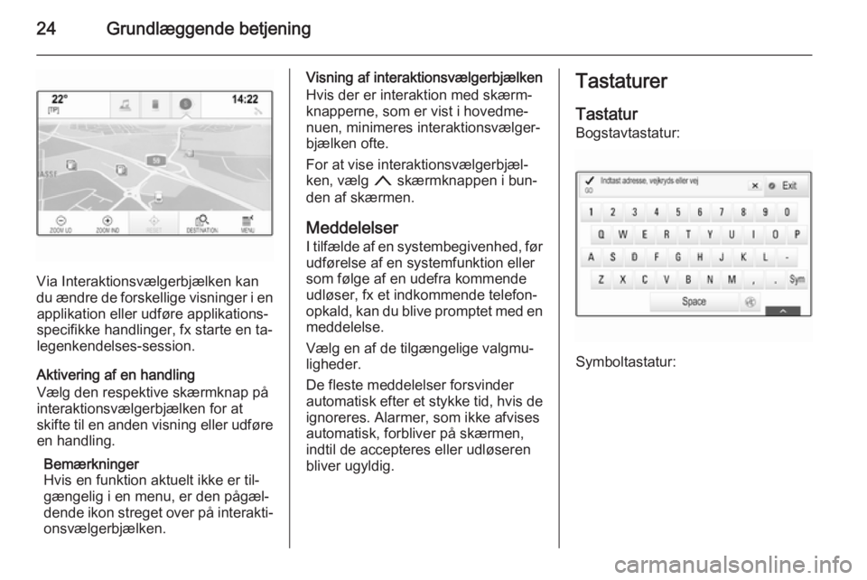 OPEL INSIGNIA 2014 Instruktionsbog til Infotainment (in Danish) 24Grundlæggende betjening
Via Interaktionsvælgerbjælken kan
du ændre de forskellige visninger i en applikation eller udføre applikations-
specifikke handlinger, fx starte en ta‐
legenkendelses- OPEL INSIGNIA 2014 Instruktionsbog til Infotainment (in Danish) 24Grundlæggende betjening
Via Interaktionsvælgerbjælken kan
du ændre de forskellige visninger i en applikation eller udføre applikations-
specifikke handlinger, fx starte en ta‐
legenkendelses-