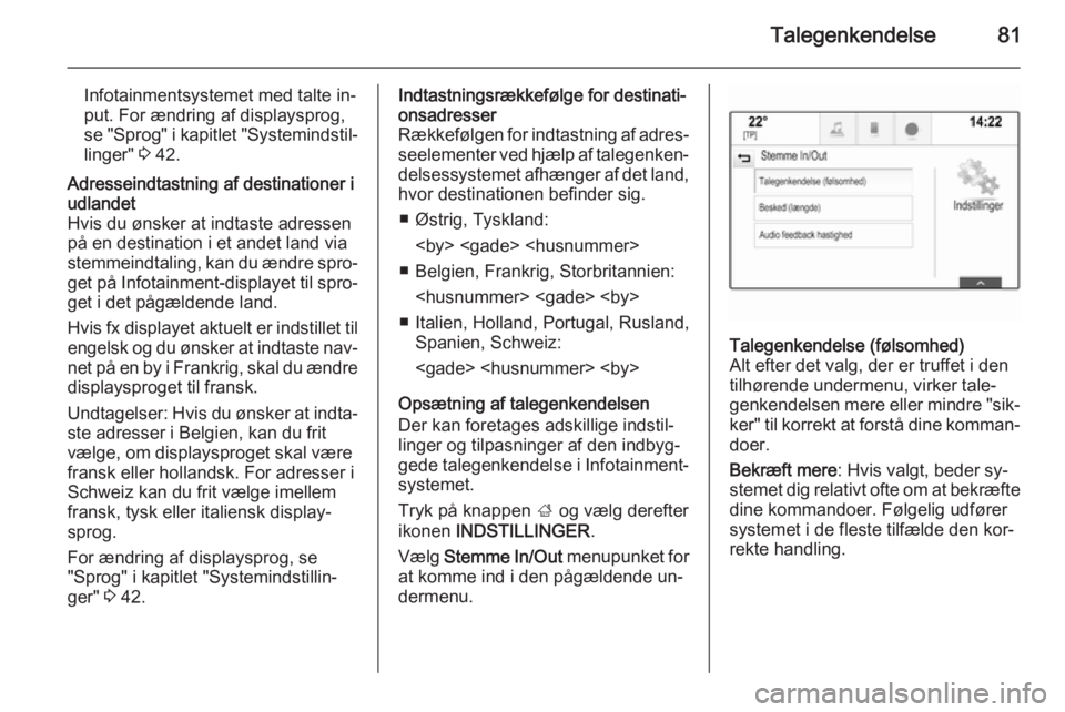 OPEL INSIGNIA 2014 Instruktionsbog til Infotainment (in Danish) Talegenkendelse81
Infotainmentsystemet med talte in‐
put. For ændring af displaysprog,
se "Sprog" i kapitlet "Systemindstil‐
linger" 3 42.Adresseindtastning af destinationer i
ud OPEL INSIGNIA 2014 Instruktionsbog til Infotainment (in Danish) Talegenkendelse81
Infotainmentsystemet med talte in‐
put. For ændring af displaysprog,
se "Sprog" i kapitlet "Systemindstil‐
linger" 3 42.Adresseindtastning af destinationer i
ud