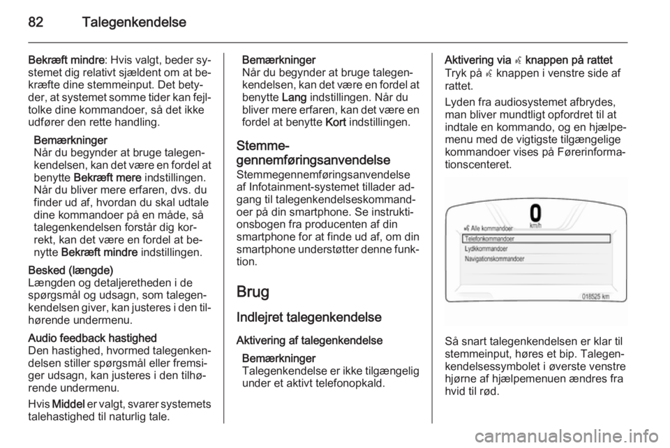 OPEL INSIGNIA 2014 Instruktionsbog til Infotainment (in Danish) 82Talegenkendelse
Bekræft mindre: Hvis valgt, beder sy‐
stemet dig relativt sjældent om at be‐
kræfte dine stemmeinput. Det bety‐
der, at systemet somme tider kan fejl‐
tolke dine kommandoe OPEL INSIGNIA 2014 Instruktionsbog til Infotainment (in Danish) 82Talegenkendelse
Bekræft mindre: Hvis valgt, beder sy‐
stemet dig relativt sjældent om at be‐
kræfte dine stemmeinput. Det bety‐
der, at systemet somme tider kan fejl‐
tolke dine kommandoe