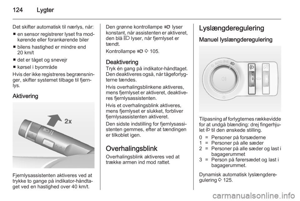 OPEL INSIGNIA 2014  Instruktionsbog (in Danish) 124Lygter
Det skifter automatisk til nærlys, når:■ en sensor registrerer lyset fra mod‐
kørende eller forankørende biler
■ bilens hastighed er mindre end 20 km/t
■ det er tåget og snevejr