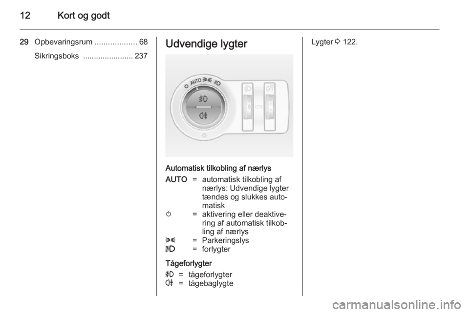 OPEL INSIGNIA 2014  Instruktionsbog (in Danish) 12Kort og godt
29Opbevaringsrum ...................68
Sikringsboks  ....................... 237Udvendige lygter
Automatisk tilkobling af nærlys
AUTO=automatisk tilkobling af
nærlys: Udvendige lygter