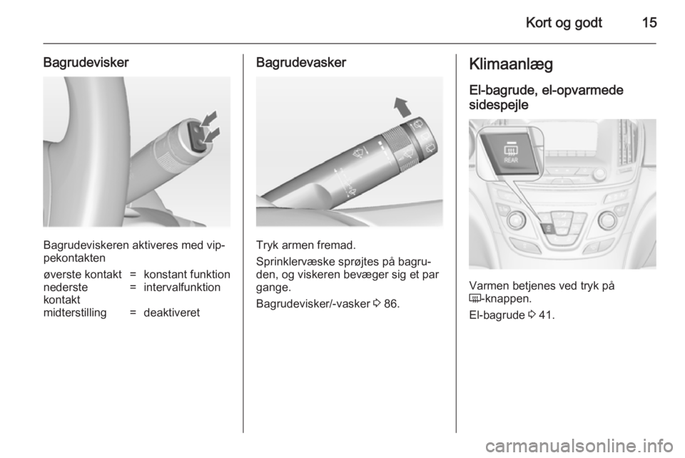 OPEL INSIGNIA 2014  Instruktionsbog (in Danish) Kort og godt15
Bagrudevisker
Bagrudeviskeren aktiveres med vip‐
pekontakten
øverste kontakt=konstant funktionnederste
kontakt=intervalfunktionmidterstilling=deaktiveretBagrudevasker
Tryk armen frem