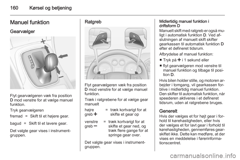 OPEL INSIGNIA 2014  Instruktionsbog (in Danish) 160Kørsel og betjeningManuel funktion
Gearvælger
Flyt gearvælgeren væk fra position
D  mod venstre for at vælge manuel
funktion.
Tryk gearvælgeren
fremad=Skift til et højere gear.bagud=Skift ti