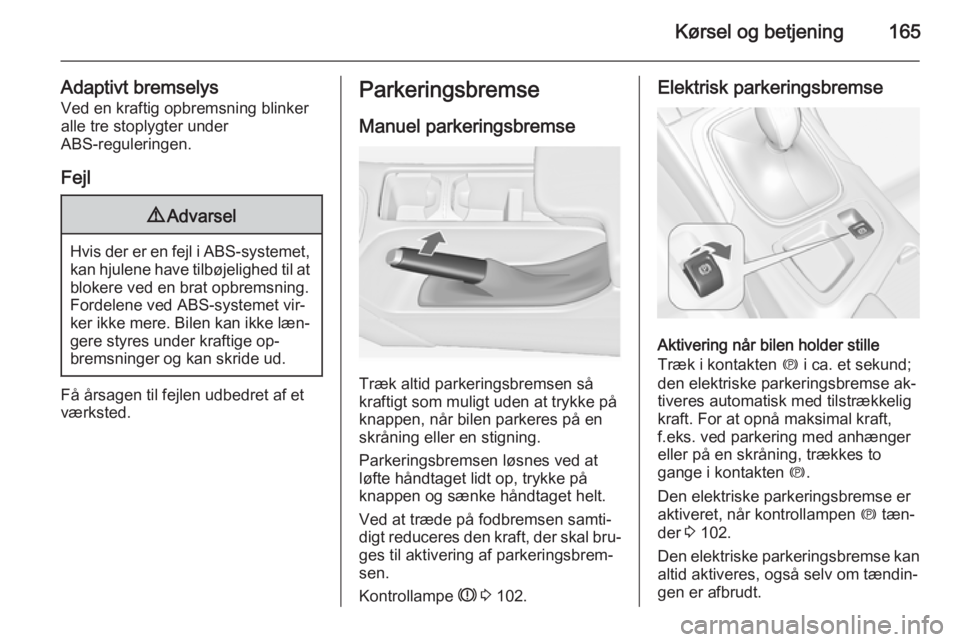 OPEL INSIGNIA 2014 Instruktionsbog (in Danish) Kørsel og betjening165
Adaptivt bremselysVed en kraftig opbremsning blinkeralle tre stoplygter under
ABS-reguleringen.
Fejl9 Advarsel
Hvis der er en fejl i ABS-systemet,
kan hjulene have tilbøjeligh OPEL INSIGNIA 2014 Instruktionsbog (in Danish) Kørsel og betjening165
Adaptivt bremselysVed en kraftig opbremsning blinkeralle tre stoplygter under
ABS-reguleringen.
Fejl9 Advarsel
Hvis der er en fejl i ABS-systemet,
kan hjulene have tilbøjeligh