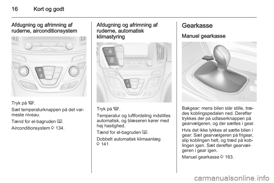 OPEL INSIGNIA 2014  Instruktionsbog (in Danish) 16Kort og godt
Afdugning og afrimning af
ruderne, airconditionsystem
Tryk på  V.
Sæt temperaturknappen på det var‐
meste niveau.
Tænd for el-bagruden  Ü.
Airconditionsystem  3 134.
Afdugning og