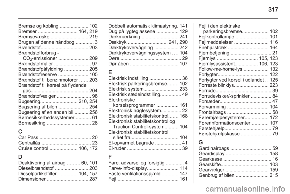 OPEL INSIGNIA 2014  Instruktionsbog (in Danish) 317
Bremse og kobling .....................102
Bremser  ............................. 164, 219
Bremsevæske ............................ 219
Brugen af denne håndbog  .............3
Brændstof .......