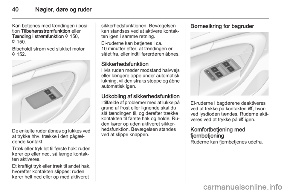 OPEL INSIGNIA 2014  Instruktionsbog (in Danish) 40Nøgler, døre og ruder
Kan betjenes med tændingen i posi‐
tion  Tilbehørsstrømfunktion  eller
Tænding i strømfunktion  3  150,
3  150.
Bibeholdt strøm ved slukket motor 3  152.
De enkelte r