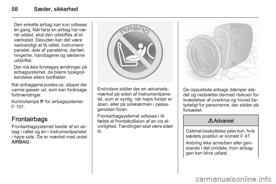 OPEL INSIGNIA 2014  Instruktionsbog (in Danish) 58Sæder, sikkerhed
Den enkelte airbag kan kun udløses
én gang. Når først en airbag har væ‐
ret udløst, skal den udskiftes af et
værksted. Desuden kan det være
nødvendigt at få rattet, ins