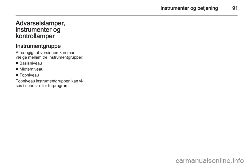 OPEL INSIGNIA 2014  Instruktionsbog (in Danish) Instrumenter og betjening91Advarselslamper,
instrumenter og
kontrollamper
Instrumentgruppe
Afhængigt af versionen kan man
vælge mellem tre instrumentgrupper:
■ Basisniveau
■ Midterniveau
■ Top