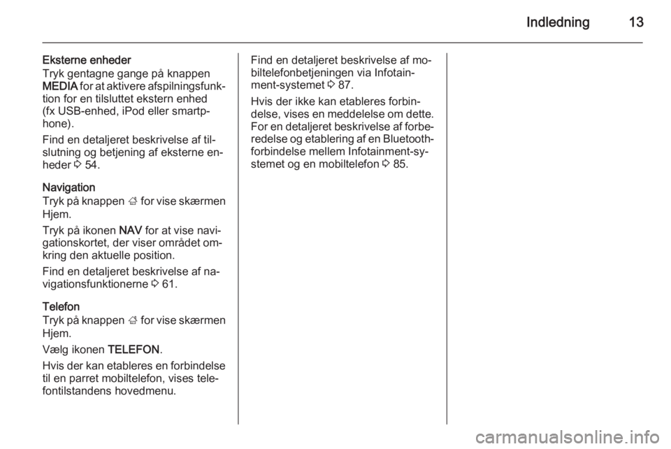 OPEL INSIGNIA 2014.5  Instruktionsbog til Infotainment (in Danish) Indledning13
Eksterne enheder
Tryk gentagne gange på knappen
MEDIA  for at aktivere afspilningsfunk‐
tion for en tilsluttet ekstern enhed
(fx USB-enhed, iPod eller smartp‐
hone).
Find en detaljer