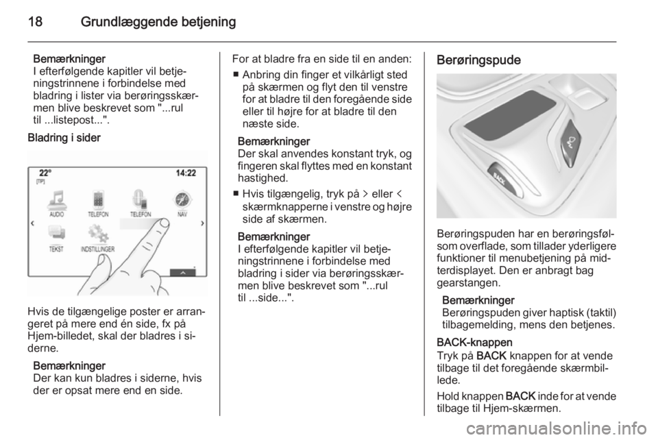 OPEL INSIGNIA 2014.5  Instruktionsbog til Infotainment (in Danish) 18Grundlæggende betjening
Bemærkninger
I efterfølgende kapitler vil betje‐
ningstrinnene i forbindelse med
bladring i lister via berøringsskær‐ men blive beskrevet som "...rul
til ...list