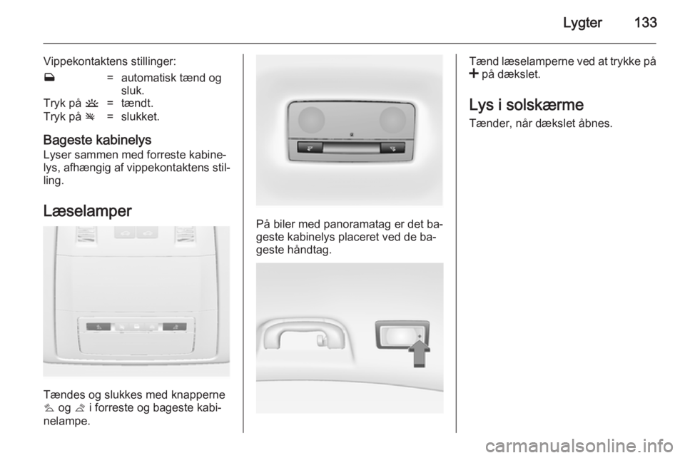 OPEL INSIGNIA 2014.5  Instruktionsbog (in Danish) Lygter133
Vippekontaktens stillinger:w=automatisk tænd og
sluk.Tryk på  u=tændt.Tryk på v=slukket.
Bageste kabinelys
Lyser sammen med forreste kabine‐
lys, afhængig af vippekontaktens stil‐
l
