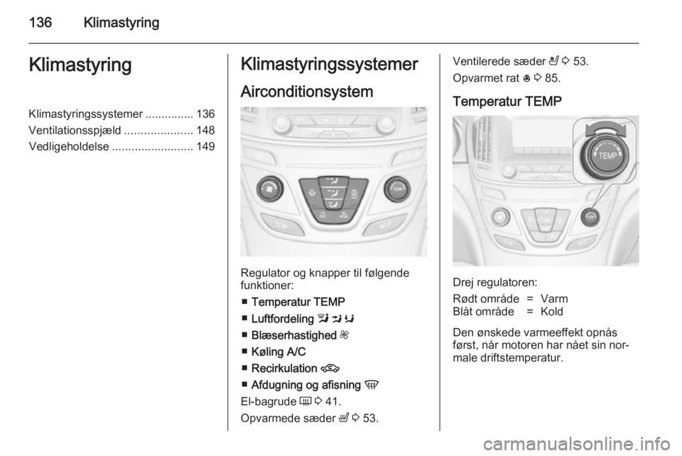 OPEL INSIGNIA 2014.5  Instruktionsbog (in Danish) 136KlimastyringKlimastyringKlimastyringssystemer...............136
Ventilationsspjæld .....................148
Vedligeholdelse ......................... 149Klimastyringssystemer
Airconditionsystem
Re