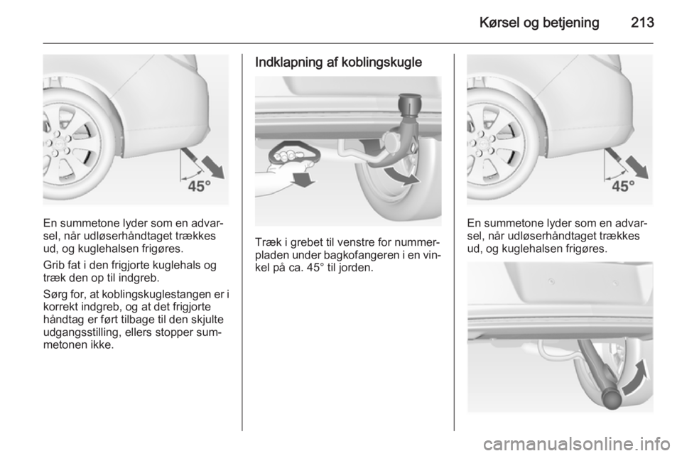 OPEL INSIGNIA 2014.5  Instruktionsbog (in Danish) Kørsel og betjening213
En summetone lyder som en advar‐
sel, når udløserhåndtaget trækkes
ud, og kuglehalsen frigøres.
Grib fat i den frigjorte kuglehals og
træk den op til indgreb.
Sørg for