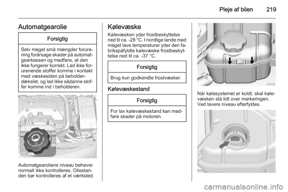OPEL INSIGNIA 2014.5  Instruktionsbog (in Danish) Pleje af bilen219AutomatgearolieForsigtig
Selv meget små mængder forure‐
ning forårsage skader på automat‐ gearkassen og medføre, at den
ikke fungerer korrekt. Lad ikke for‐ urenende stoffe