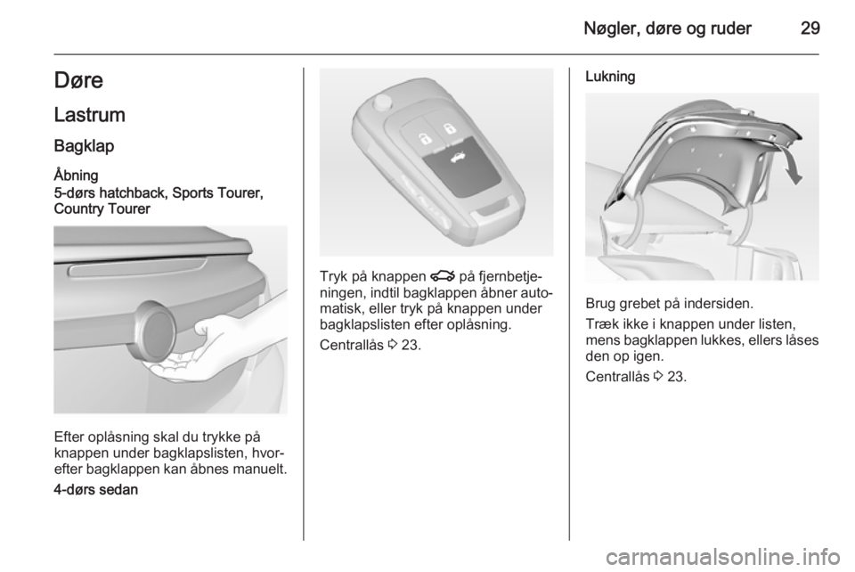 OPEL INSIGNIA 2014.5  Instruktionsbog (in Danish) Nøgler, døre og ruder29Døre
Lastrum
Bagklap Åbning
5-dørs hatchback, Sports Tourer, Country Tourer
Efter oplåsning skal du trykke på
knappen under bagklapslisten, hvor‐
efter bagklappen kan �