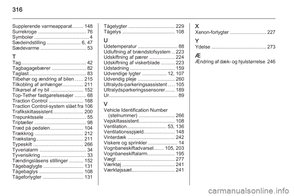 OPEL INSIGNIA 2014.5  Instruktionsbog (in Danish) 316
Supplerende varmeapparat........148
Surrekroge  ................................... 76
Symboler  ....................................... 4
Sædeindstilling  ........................6, 47
Sædevarm
