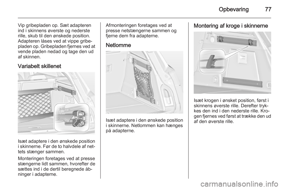 OPEL INSIGNIA 2014.5  Instruktionsbog (in Danish) Opbevaring77
Vip gribepladen op. Sæt adapteren
ind i skinnens øverste og nederste
rille, skub til den ønskede position.
Adapteren låses ved at vippe gribe‐
pladen op. Gribepladen fjernes ved at
