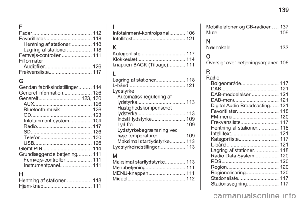 OPEL INSIGNIA 2015  Instruktionsbog til Infotainment (in Danish) 139
F
Fader .......................................... 112
Favoritlister ................................. 118
Hentning af stationer ...............118
Lagring af stationer .................118
Femvej