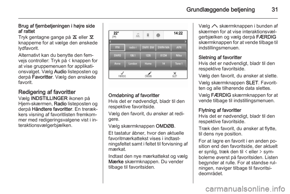 OPEL INSIGNIA 2015  Instruktionsbog til Infotainment (in Danish) Grundlæggende betjening31
Brug af fjernbetjeningen i højre side
af rattet
Tryk gentagne gange på  k eller  l
knapperne for at vælge den ønskede lydfavorit.
Alternativt kan du benytte den fem‐ v