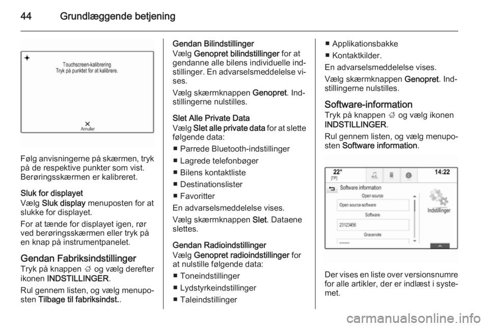 OPEL INSIGNIA 2015  Instruktionsbog til Infotainment (in Danish) 44Grundlæggende betjening
Følg anvisningerne på skærmen, tryk
på de respektive punkter som vist.
Berøringsskærmen er kalibreret.
Sluk for displayet
Vælg  Sluk display  menuposten for at
slukke