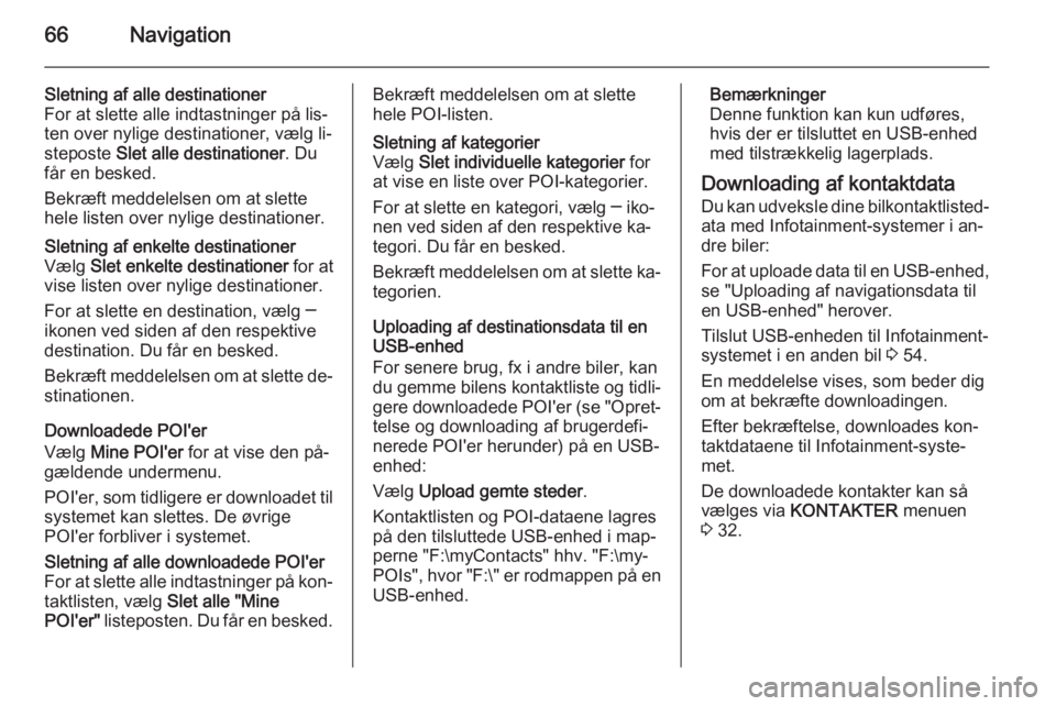 OPEL INSIGNIA 2015 Instruktionsbog til Infotainment (in Danish) 66Navigation
Sletning af alle destinationer
For at slette alle indtastninger på lis‐
ten over nylige destinationer, vælg li‐
steposte Slet alle destinationer . Du
får en besked.
Bekræft medde OPEL INSIGNIA 2015 Instruktionsbog til Infotainment (in Danish) 66Navigation
Sletning af alle destinationer
For at slette alle indtastninger på lis‐
ten over nylige destinationer, vælg li‐
steposte Slet alle destinationer . Du
får en besked.
Bekræft medde