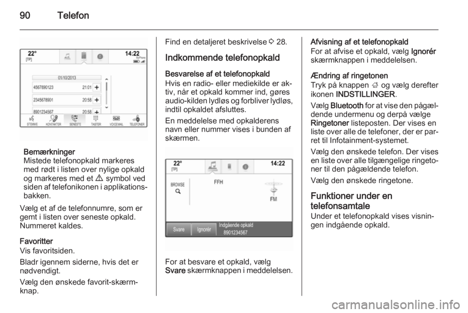 OPEL INSIGNIA 2015 Instruktionsbog til Infotainment (in Danish) 90Telefon
Bemærkninger
Mistede telefonopkald markeres
med rødt i listen over nylige opkald
og markeres med et 9 symbol ved
siden af telefonikonen i applikations‐ bakken.
Vælg et af de telefonnu OPEL INSIGNIA 2015 Instruktionsbog til Infotainment (in Danish) 90Telefon
Bemærkninger
Mistede telefonopkald markeres
med rødt i listen over nylige opkald
og markeres med et 9 symbol ved
siden af telefonikonen i applikations‐ bakken.
Vælg et af de telefonnu