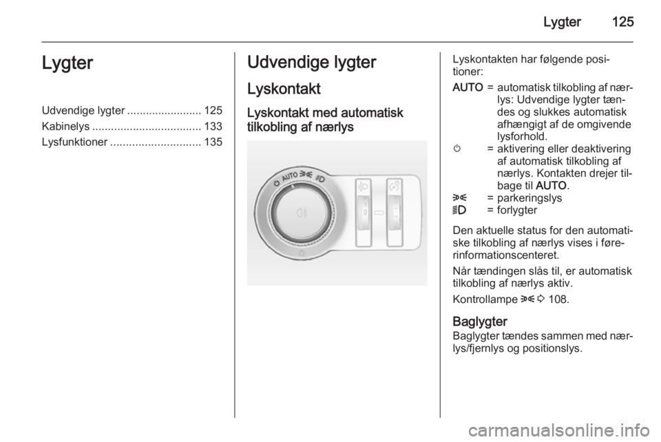 OPEL INSIGNIA 2015 Instruktionsbog (in Danish) Lygter125LygterUdvendige lygter........................125
Kabinelys ................................... 133
Lysfunktioner ............................. 135Udvendige lygter
Lyskontakt
Lyskontakt med a OPEL INSIGNIA 2015 Instruktionsbog (in Danish) Lygter125LygterUdvendige lygter........................125
Kabinelys ................................... 133
Lysfunktioner ............................. 135Udvendige lygter
Lyskontakt
Lyskontakt med a