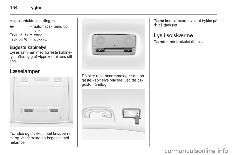 OPEL INSIGNIA 2015 Instruktionsbog (in Danish) 134Lygter
Vippekontaktens stillinger:w=automatisk tænd og
sluk.Tryk på u=tændt.Tryk på v=slukket.
Bageste kabinelys
Lyser sammen med forreste kabine‐
lys, afhængig af vippekontaktens stil‐ l OPEL INSIGNIA 2015 Instruktionsbog (in Danish) 134Lygter
Vippekontaktens stillinger:w=automatisk tænd og
sluk.Tryk på u=tændt.Tryk på v=slukket.
Bageste kabinelys
Lyser sammen med forreste kabine‐
lys, afhængig af vippekontaktens stil‐ l