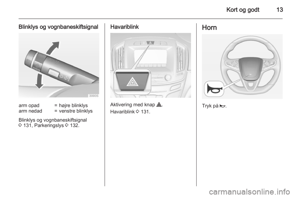 OPEL INSIGNIA 2015 Instruktionsbog (in Danish) Kort og godt13
Blinklys og vognbaneskiftsignalarm opad=højre blinklysarm nedad=venstre blinklys
Blinklys og vognbaneskiftsignal
3 131, Parkeringslys 3 132.
Havariblink
Aktivering med knap ¨.
Hava OPEL INSIGNIA 2015 Instruktionsbog (in Danish) Kort og godt13
Blinklys og vognbaneskiftsignalarm opad=højre blinklysarm nedad=venstre blinklys
Blinklys og vognbaneskiftsignal
3 131, Parkeringslys 3 132.
Havariblink
Aktivering med knap ¨.
Hava