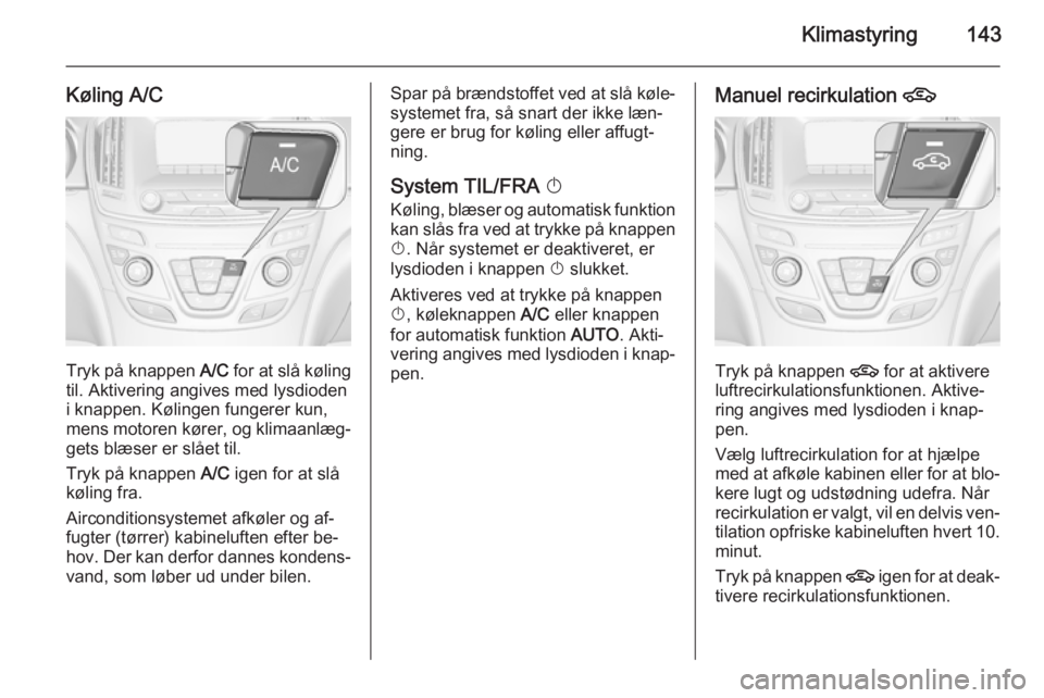 OPEL INSIGNIA 2015 Instruktionsbog (in Danish) Klimastyring143
Køling A/C
Tryk på knappen A/C for at slå køling
til. Aktivering angives med lysdioden
i knappen. Kølingen fungerer kun,
mens motoren kører, og klimaanlæg‐
gets blæser er sl OPEL INSIGNIA 2015 Instruktionsbog (in Danish) Klimastyring143
Køling A/C
Tryk på knappen A/C for at slå køling
til. Aktivering angives med lysdioden
i knappen. Kølingen fungerer kun,
mens motoren kører, og klimaanlæg‐
gets blæser er sl
