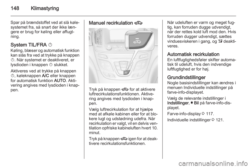 OPEL INSIGNIA 2015 Instruktionsbog (in Danish) 148Klimastyring
Spar på brændstoffet ved at slå køle‐systemet fra, så snart der ikke læn‐
gere er brug for køling eller affugt‐
ning.
System TIL/FRA X
Køling, blæser og automatisk funk OPEL INSIGNIA 2015 Instruktionsbog (in Danish) 148Klimastyring
Spar på brændstoffet ved at slå køle‐systemet fra, så snart der ikke læn‐
gere er brug for køling eller affugt‐
ning.
System TIL/FRA X
Køling, blæser og automatisk funk