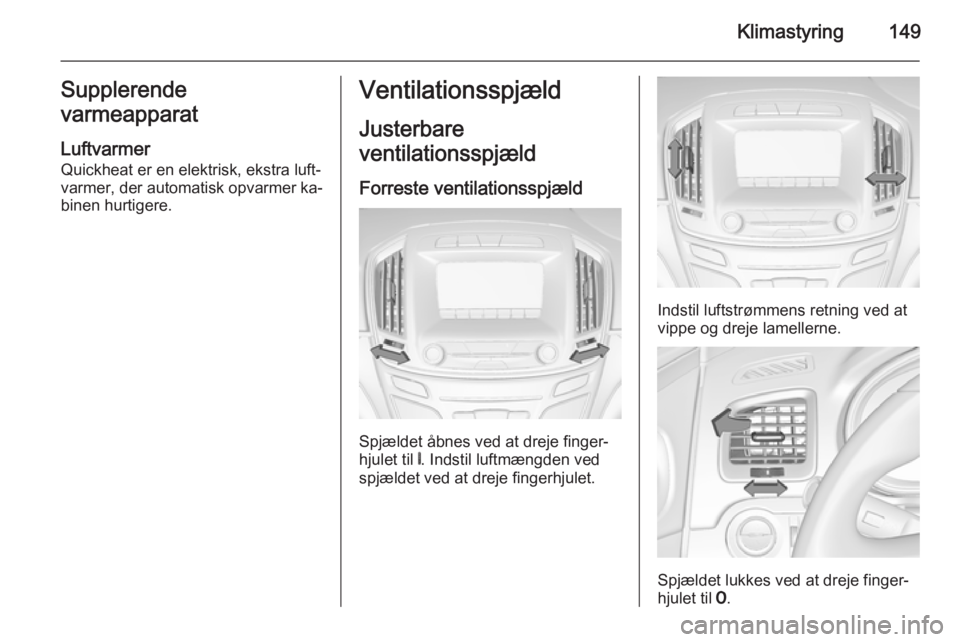 OPEL INSIGNIA 2015 Instruktionsbog (in Danish) Klimastyring149Supplerende
varmeapparat
Luftvarmer Quickheat er en elektrisk, ekstra luft‐
varmer, der automatisk opvarmer ka‐
binen hurtigere.Ventilationsspjæld
Justerbare
ventilationsspjæld
Fo OPEL INSIGNIA 2015 Instruktionsbog (in Danish) Klimastyring149Supplerende
varmeapparat
Luftvarmer Quickheat er en elektrisk, ekstra luft‐
varmer, der automatisk opvarmer ka‐
binen hurtigere.Ventilationsspjæld
Justerbare
ventilationsspjæld
Fo