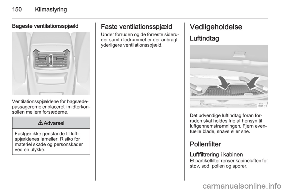 OPEL INSIGNIA 2015 Instruktionsbog (in Danish) 150Klimastyring
Bageste ventilationsspjæld
Ventilationsspjældene for bagsæde‐
passagererne er placeret i midterkon‐
sollen mellem forsæderne.
9 Advarsel
Fastgør ikke genstande til luft‐
spj OPEL INSIGNIA 2015 Instruktionsbog (in Danish) 150Klimastyring
Bageste ventilationsspjæld
Ventilationsspjældene for bagsæde‐
passagererne er placeret i midterkon‐
sollen mellem forsæderne.
9 Advarsel
Fastgør ikke genstande til luft‐
spj