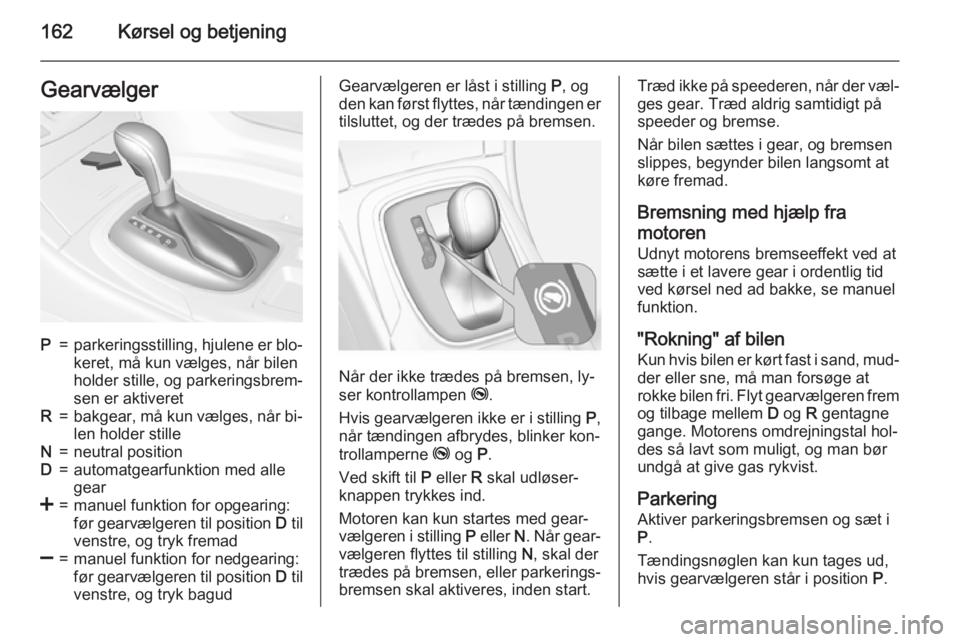 OPEL INSIGNIA 2015 Instruktionsbog (in Danish) 162Kørsel og betjeningGearvælgerP=parkeringsstilling, hjulene er blo‐keret, må kun vælges, når bilen
holder stille, og parkeringsbrem‐
sen er aktiveretR=bakgear, må kun vælges, når bi‐
l OPEL INSIGNIA 2015 Instruktionsbog (in Danish) 162Kørsel og betjeningGearvælgerP=parkeringsstilling, hjulene er blo‐keret, må kun vælges, når bilen
holder stille, og parkeringsbrem‐
sen er aktiveretR=bakgear, må kun vælges, når bi‐
l