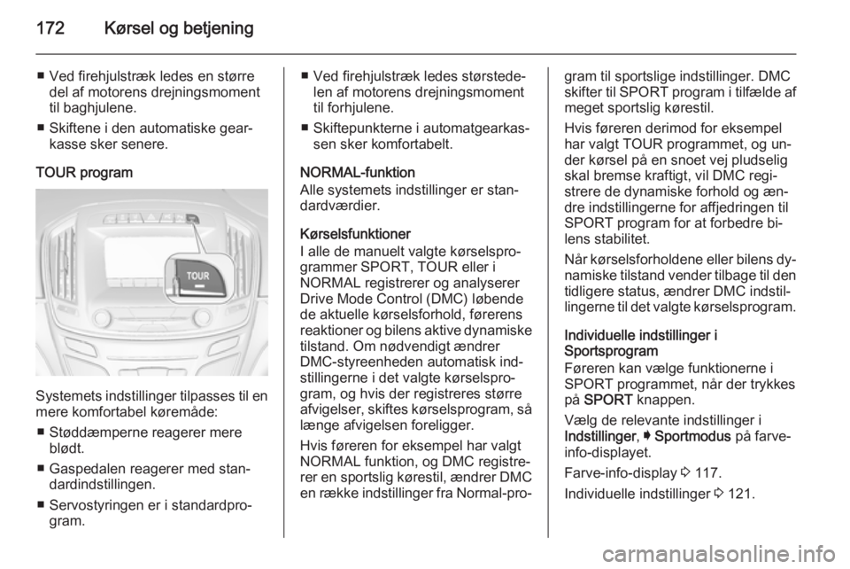 OPEL INSIGNIA 2015 Instruktionsbog (in Danish) 172Kørsel og betjening
■ Ved firehjulstræk ledes en størredel af motorens drejningsmoment
til baghjulene.
■ Skiftene i den automatiske gear‐ kasse sker senere.
TOUR program
Systemets indstill OPEL INSIGNIA 2015 Instruktionsbog (in Danish) 172Kørsel og betjening
■ Ved firehjulstræk ledes en størredel af motorens drejningsmoment
til baghjulene.
■ Skiftene i den automatiske gear‐ kasse sker senere.
TOUR program
Systemets indstill