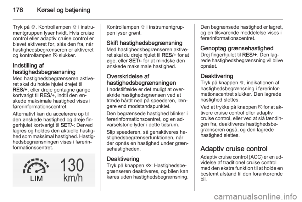 OPEL INSIGNIA 2015  Instruktionsbog (in Danish) 176Kørsel og betjening
Tryk på L. Kontrollampen  L i instru‐
mentgruppen lyser hvidt. Hvis cruise control eller adaptiv cruise control er
blevet aktiveret før, slås den fra, når
hastighedsbegr