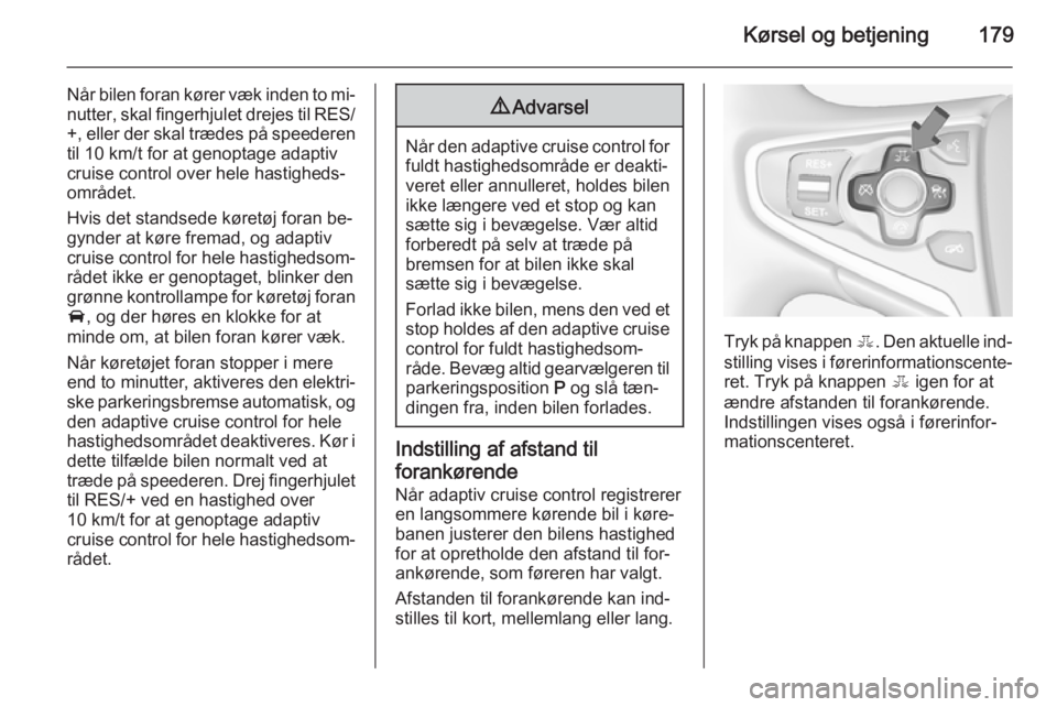OPEL INSIGNIA 2015  Instruktionsbog (in Danish) Kørsel og betjening179
Når bilen foran kører væk inden to mi‐
nutter, skal fingerhjulet drejes til RES/ +, eller der skal trædes på speederentil 10 km/t for at genoptage adaptiv
cruise control