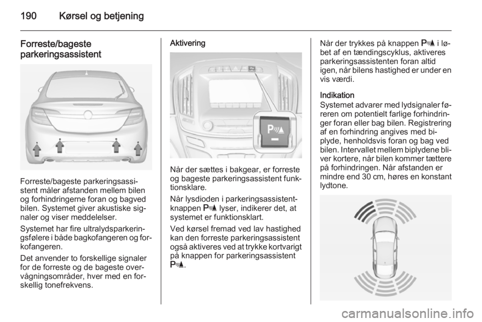 OPEL INSIGNIA 2015 Instruktionsbog (in Danish) 190Kørsel og betjening
Forreste/bageste
parkeringsassistent
Forreste/bageste parkeringsassi‐
stent måler afstanden mellem bilen
og forhindringerne foran og bagved
bilen. Systemet giver akustiske s OPEL INSIGNIA 2015 Instruktionsbog (in Danish) 190Kørsel og betjening
Forreste/bageste
parkeringsassistent
Forreste/bageste parkeringsassi‐
stent måler afstanden mellem bilen
og forhindringerne foran og bagved
bilen. Systemet giver akustiske s