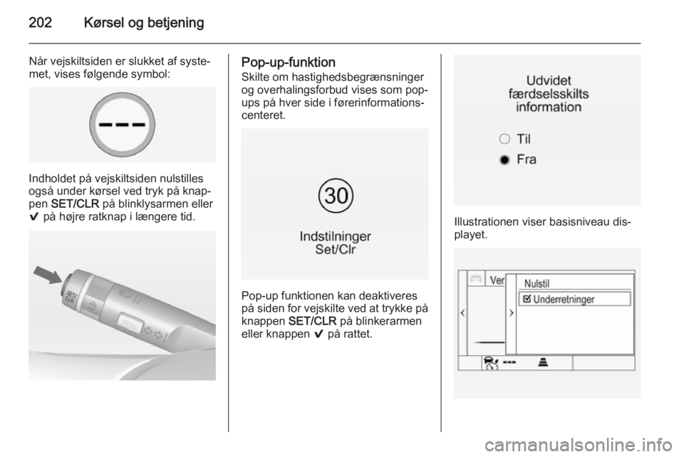 OPEL INSIGNIA 2015 Instruktionsbog (in Danish) 202Kørsel og betjening
Når vejskiltsiden er slukket af syste‐
met, vises følgende symbol:
Indholdet på vejskiltsiden nulstilles
også under kørsel ved tryk på knap‐
pen SET/CLR på blinkly OPEL INSIGNIA 2015 Instruktionsbog (in Danish) 202Kørsel og betjening
Når vejskiltsiden er slukket af syste‐
met, vises følgende symbol:
Indholdet på vejskiltsiden nulstilles
også under kørsel ved tryk på knap‐
pen SET/CLR på blinkly