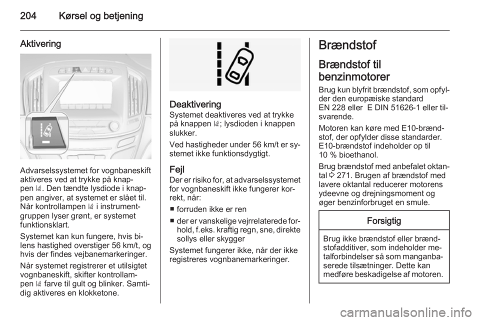 OPEL INSIGNIA 2015 Instruktionsbog (in Danish) 204Kørsel og betjening
Aktivering
Advarselssystemet for vognbaneskift
aktiveres ved at trykke på knap‐
pen ). Den tændte lysdiode i knap‐
pen angiver, at systemet er slået til.
Når kontrolla OPEL INSIGNIA 2015 Instruktionsbog (in Danish) 204Kørsel og betjening
Aktivering
Advarselssystemet for vognbaneskift
aktiveres ved at trykke på knap‐
pen ). Den tændte lysdiode i knap‐
pen angiver, at systemet er slået til.
Når kontrolla