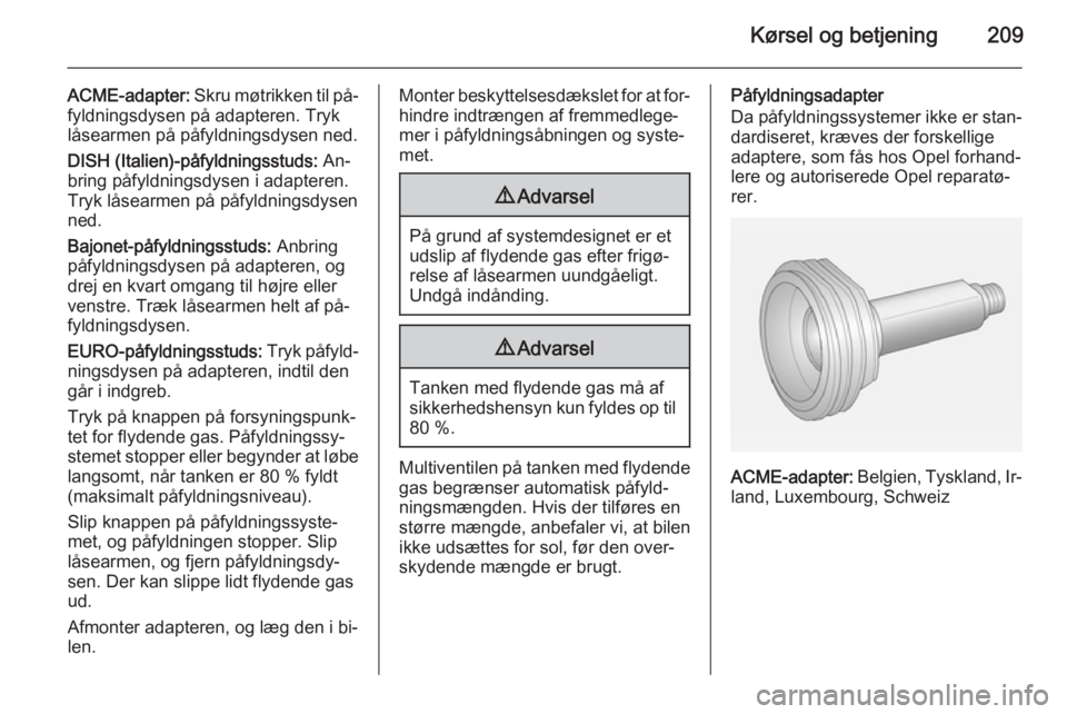 OPEL INSIGNIA 2015 Instruktionsbog (in Danish) Kørsel og betjening209
ACME-adapter: Skru møtrikken til på‐
fyldningsdysen på adapteren. Tryk
låsearmen på påfyldningsdysen ned.
DISH (Italien)-påfyldningsstuds: An‐
bring påfyldningsdys OPEL INSIGNIA 2015 Instruktionsbog (in Danish) Kørsel og betjening209
ACME-adapter: Skru møtrikken til på‐
fyldningsdysen på adapteren. Tryk
låsearmen på påfyldningsdysen ned.
DISH (Italien)-påfyldningsstuds: An‐
bring påfyldningsdys