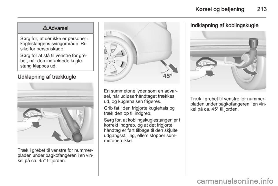 OPEL INSIGNIA 2015 Instruktionsbog (in Danish) Kørsel og betjening2139Advarsel
Sørg for, at der ikke er personer i
koglestangens svingområde. Ri‐
siko for personskade.
Sørg for at stå til venstre for gre‐
bet, når den indfældede kugle OPEL INSIGNIA 2015 Instruktionsbog (in Danish) Kørsel og betjening2139Advarsel
Sørg for, at der ikke er personer i
koglestangens svingområde. Ri‐
siko for personskade.
Sørg for at stå til venstre for gre‐
bet, når den indfældede kugle