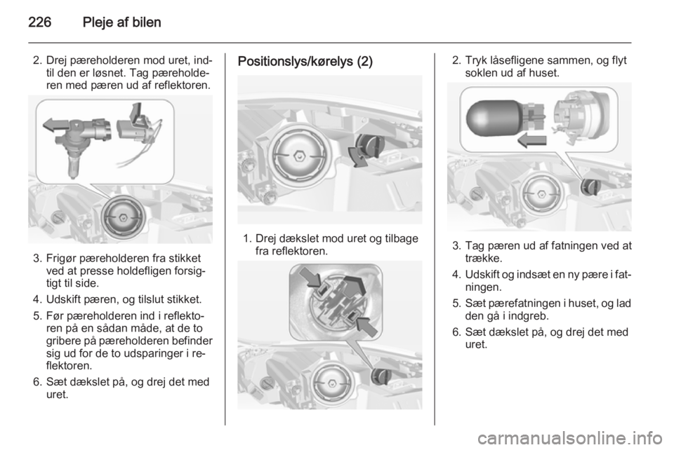 OPEL INSIGNIA 2015 Instruktionsbog (in Danish) 226Pleje af bilen
2. Drej pæreholderen mod uret, ind‐til den er løsnet. Tag pæreholde‐
ren med pæren ud af reflektoren.
3. Frigør pæreholderen fra stikket ved at presse holdefligen forsig‐ OPEL INSIGNIA 2015 Instruktionsbog (in Danish) 226Pleje af bilen
2. Drej pæreholderen mod uret, ind‐til den er løsnet. Tag pæreholde‐
ren med pæren ud af reflektoren.
3. Frigør pæreholderen fra stikket ved at presse holdefligen forsig‐